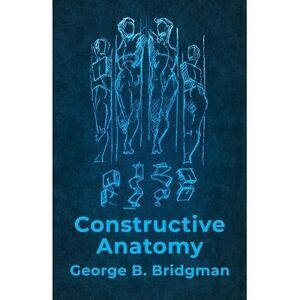 Constructive Anatomy: Includes Nearly 500 Illustrations -- George B Bridgman